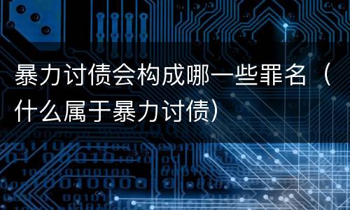 暴力讨债会构成哪一些罪名（什么属于暴力讨债）
