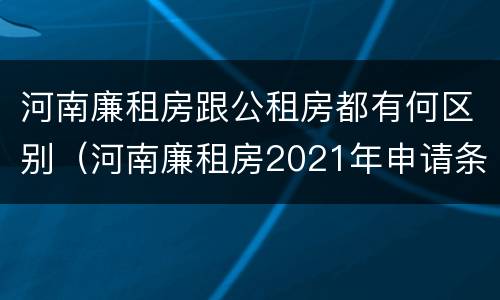 河南廉租房跟公租房都有何区别（河南廉租房2021年申请条件）
