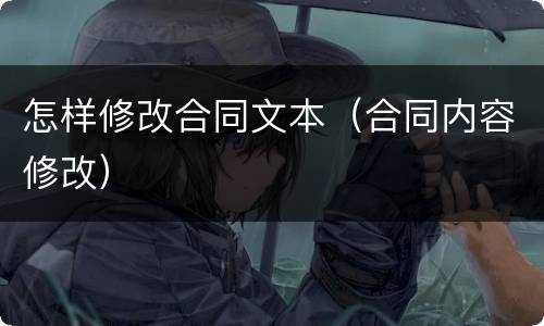 怎样修改合同文本（合同内容修改）