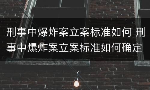 刑事中爆炸案立案标准如何 刑事中爆炸案立案标准如何确定