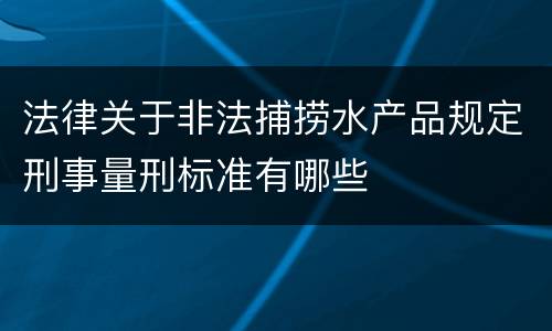 法律关于非法捕捞水产品规定刑事量刑标准有哪些