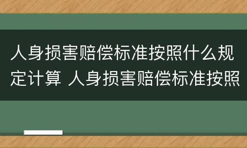人身损害赔偿标准按照什么规定计算 人身损害赔偿标准按照什么规定计算的