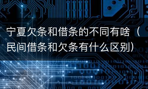 宁夏欠条和借条的不同有啥（民间借条和欠条有什么区别）