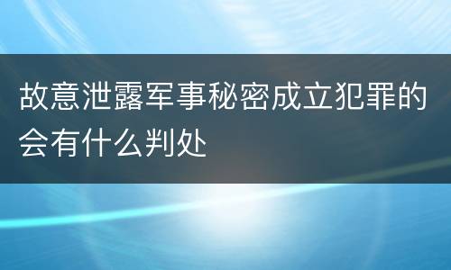 故意泄露军事秘密成立犯罪的会有什么判处