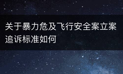 关于暴力危及飞行安全案立案追诉标准如何