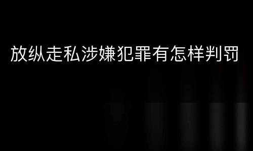 放纵走私涉嫌犯罪有怎样判罚