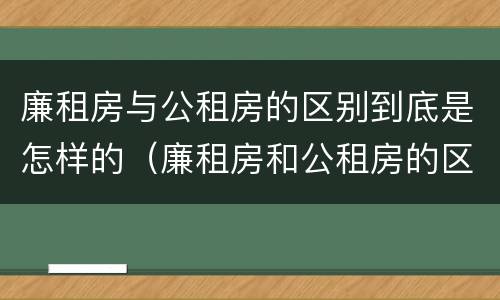 廉租房与公租房的区别到底是怎样的（廉租房和公租房的区别）