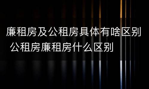 廉租房及公租房具体有啥区别 公租房廉租房什么区别