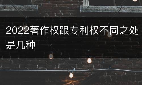 2022著作权跟专利权不同之处是几种