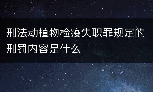 刑法动植物检疫失职罪规定的刑罚内容是什么