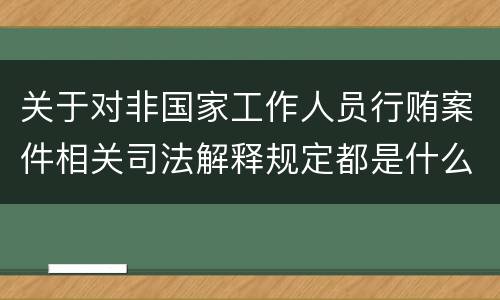 关于对非国家工作人员行贿案件相关司法解释规定都是什么