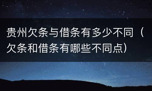 贵州欠条与借条有多少不同（欠条和借条有哪些不同点）