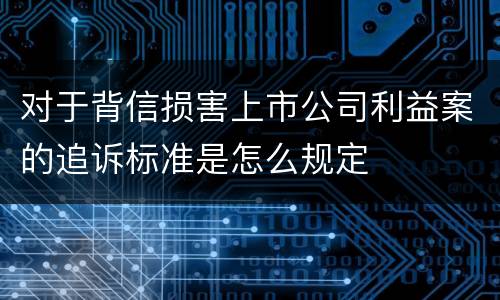 对于背信损害上市公司利益案的追诉标准是怎么规定