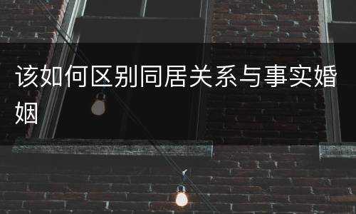 该如何区别同居关系与事实婚姻