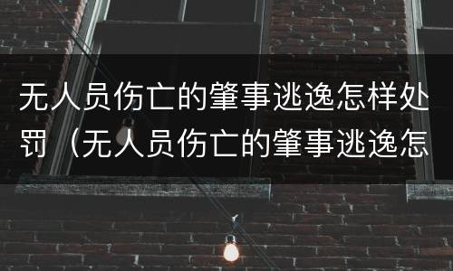 无人员伤亡的肇事逃逸怎样处罚(无人员伤亡的肇事逃逸怎样处罚呢)