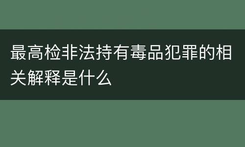 最高检非法持有毒品犯罪的相关解释是什么