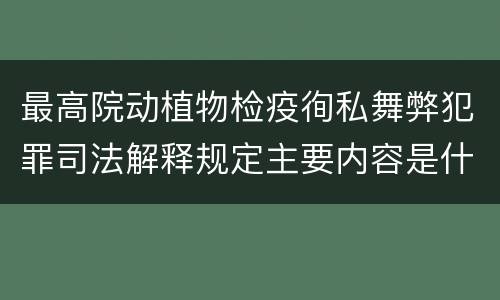 最高院动植物检疫徇私舞弊犯罪司法解释规定主要内容是什么