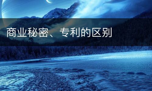 商业秘密、专利的区别