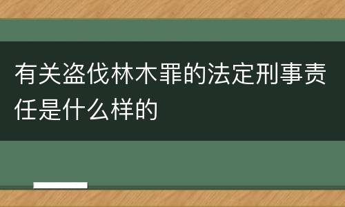 有关盗伐林木罪的法定刑事责任是什么样的