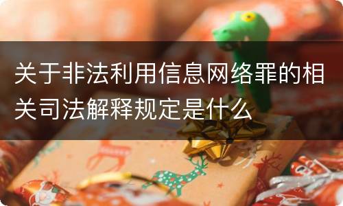关于非法利用信息网络罪的相关司法解释规定是什么