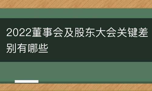 2022董事会及股东大会关键差别有哪些