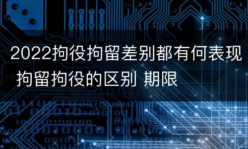 2022拘役拘留差别都有何表现 拘留拘役的区别 期限