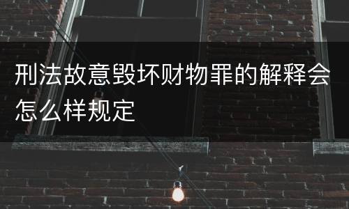 刑法故意毁坏财物罪的解释会怎么样规定
