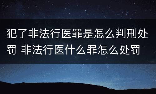 犯了非法行医罪是怎么判刑处罚 非法行医什么罪怎么处罚