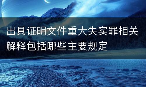 出具证明文件重大失实罪相关解释包括哪些主要规定