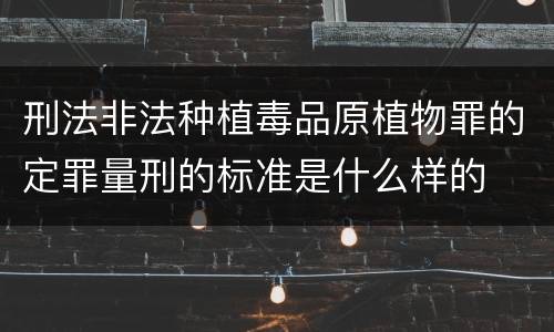 刑法非法种植毒品原植物罪的定罪量刑的标准是什么样的
