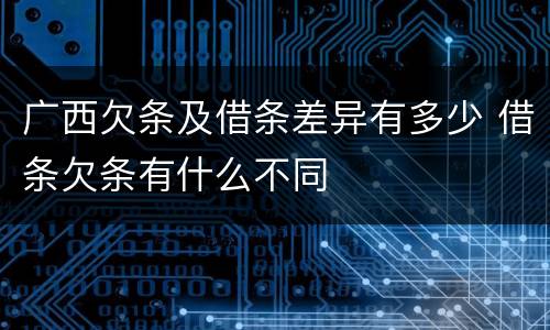 广西欠条及借条差异有多少 借条欠条有什么不同
