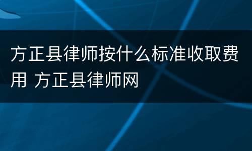 方正县律师按什么标准收取费用 方正县律师网