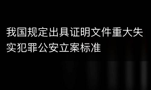 我国规定出具证明文件重大失实犯罪公安立案标准