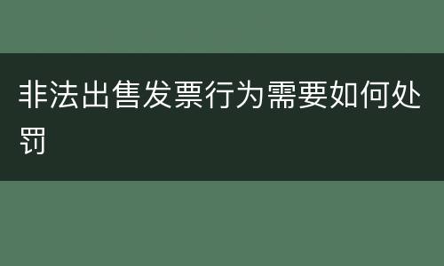 非法出售发票行为需要如何处罚