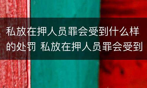 私放在押人员罪会受到什么样的处罚 私放在押人员罪会受到什么样的处罚和处罚
