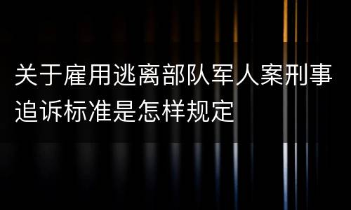 关于雇用逃离部队军人案刑事追诉标准是怎样规定