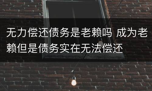 无力偿还债务是老赖吗 成为老赖但是债务实在无法偿还