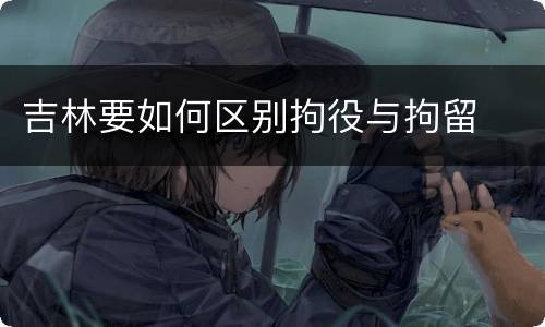 吉林要如何区别拘役与拘留