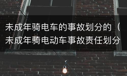 未成年骑电车的事故划分的（未成年骑电动车事故责任划分）