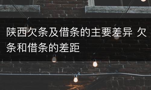 陕西欠条及借条的主要差异 欠条和借条的差距