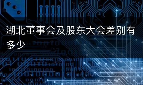 湖北董事会及股东大会差别有多少