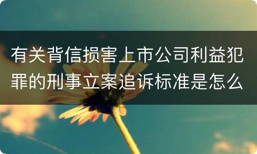 有关背信损害上市公司利益犯罪的刑事立案追诉标准是怎么规定