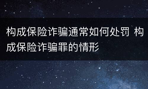 构成保险诈骗通常如何处罚 构成保险诈骗罪的情形