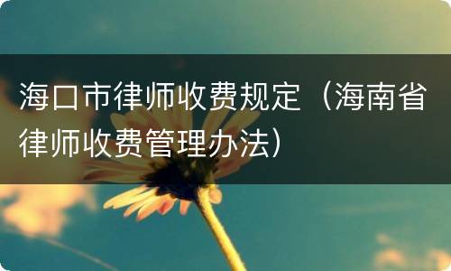 海口市律师收费规定（海南省律师收费管理办法）