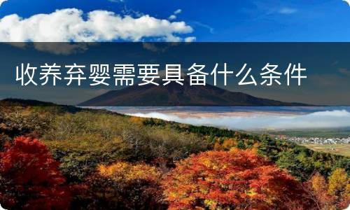 收养弃婴需要具备什么条件