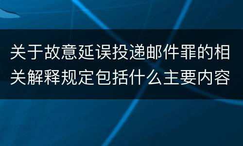 关于故意延误投递邮件罪的相关解释规定包括什么主要内容