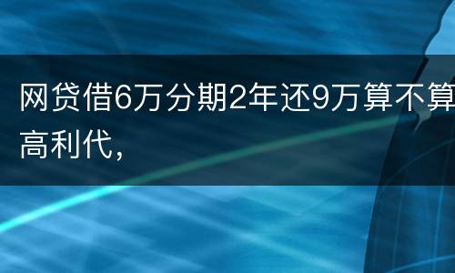网贷借6万分期2年还9万算不算高利代，