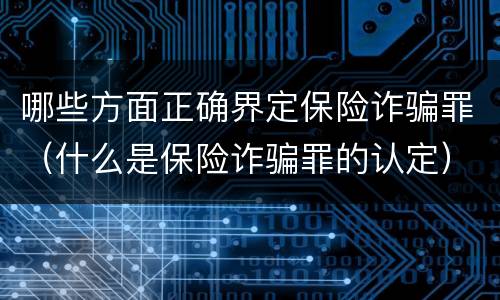 哪些方面正确界定保险诈骗罪（什么是保险诈骗罪的认定）