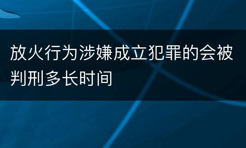 放火行为涉嫌成立犯罪的会被判刑多长时间