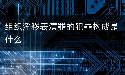 组织淫秽表演罪的犯罪构成是什么